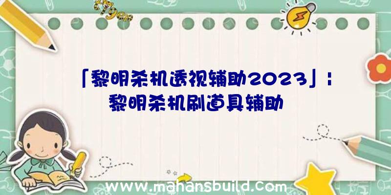 「黎明杀机透视辅助2023」|黎明杀机刷道具辅助